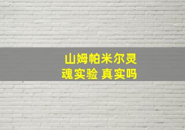 山姆帕米尔灵魂实验 真实吗